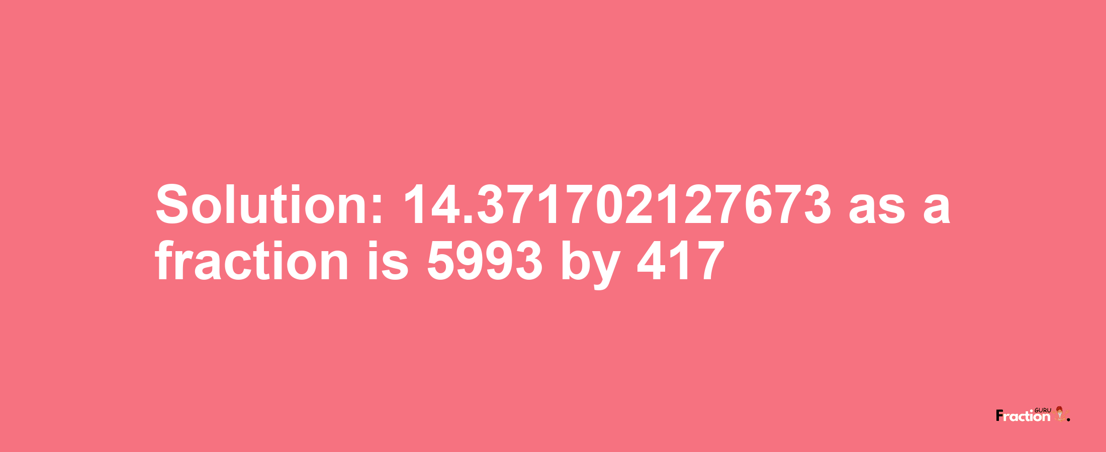 Solution:14.371702127673 as a fraction is 5993/417